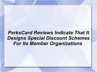 PerksCard Reviews Indicate That It Designs Special Discount Schemes For Its Member Organizations  