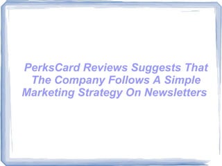 PerksCard Reviews Suggests That The Company Follows A Simple Marketing Strategy On Newsletters  