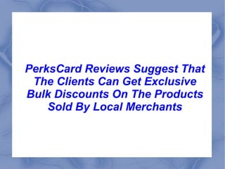 PerksCard Reviews Suggest That The Clients Can Get Exclusive Bulk Discounts On The Products Sold By Local Merchants 