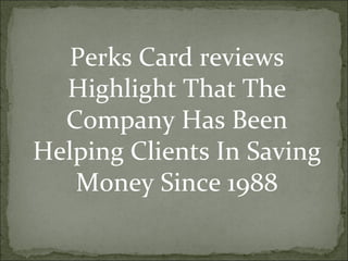 Perks Card reviews Highlight That The Company Has Been Helping Clients In Saving Money Since 1988 
