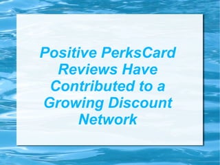 Positive PerksCard
  Reviews Have
 Contributed to a
Growing Discount
      Network
 