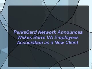 PerksCard Network Announces
Wilkes Barre VA Employees
Association as a New Client
 