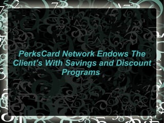 PerksCard Network Endows The Client’s With Savings and Discount Programs  