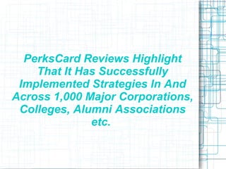 PerksCard Reviews Highlight That It Has Successfully Implemented Strategies In And Across 1,000 Major Corporations, Colleges, Alumni Associations etc.  