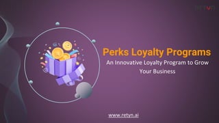 An Innovative Loyalty Program to Grow
Your Business
www.retyn.ai
Perks Loyalty Programs
 