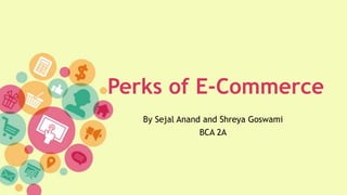 Perks of E-Commerce
By Sejal Anand and Shreya Goswami
BCA 2A
 