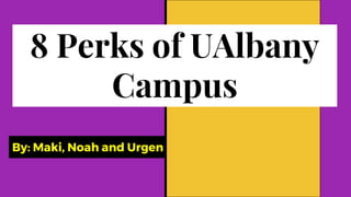 By: Maki, Noah and Urgen
8 Perks of UAlbany
Campus
 