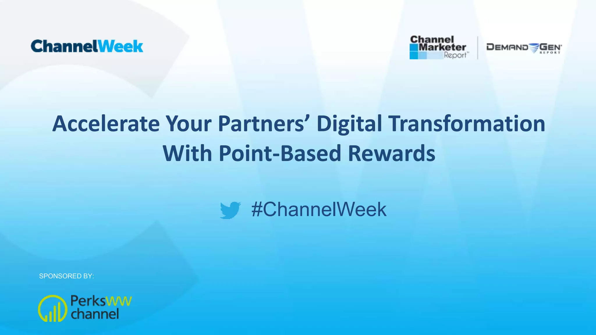 #ChannelWeek
Accelerate Your Partners’ Digital Transformation
With Point-Based Rewards
SPONSORED BY:
 