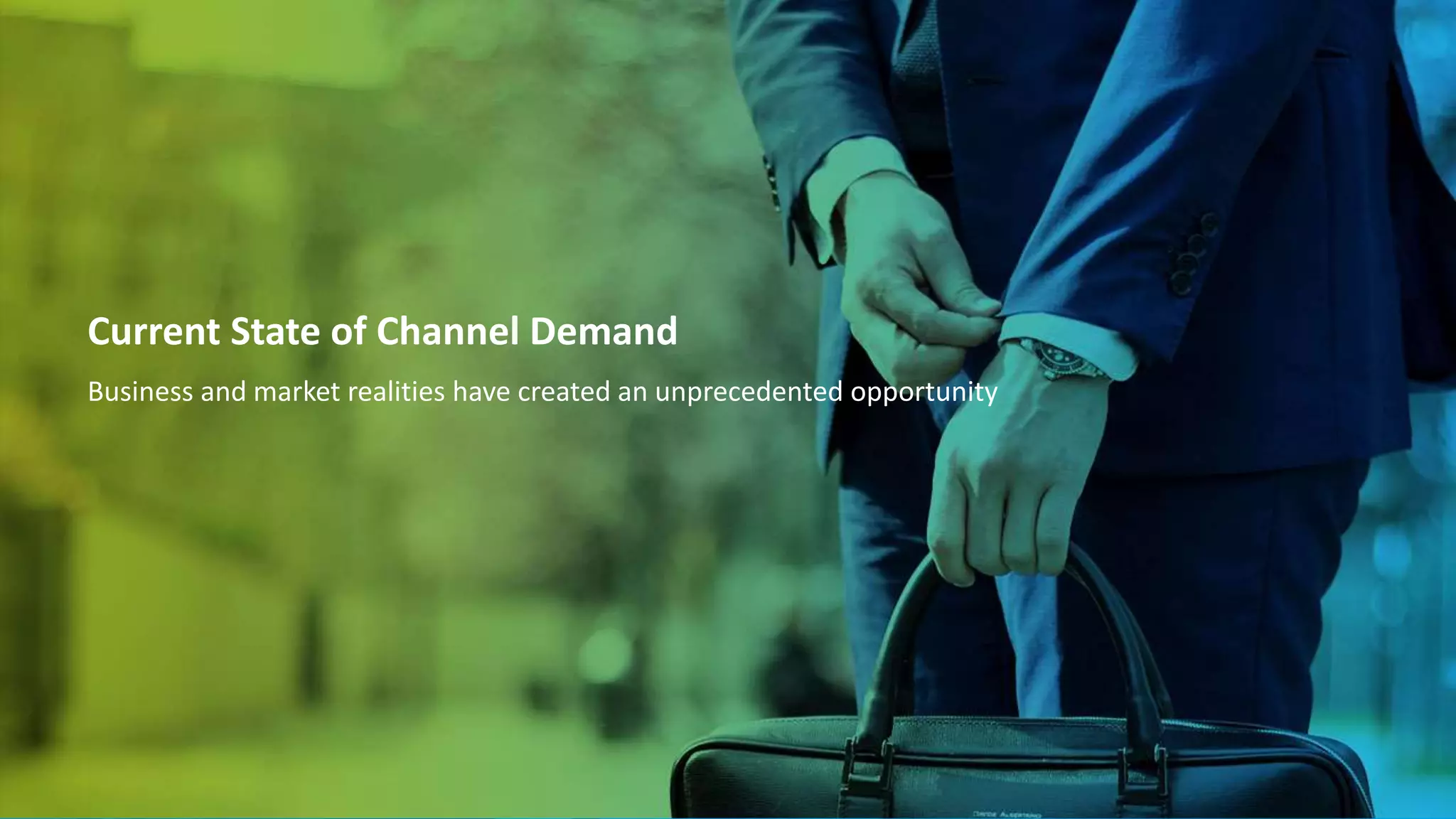 Current State of Channel Demand
Business and market realities have created an unprecedented opportunity
 