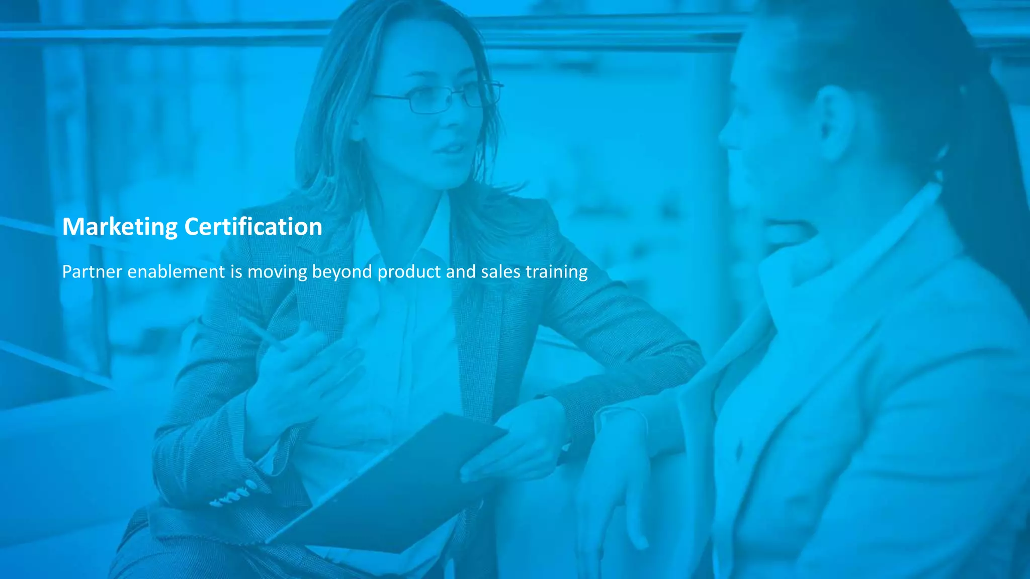 Marketing Certification
Partner enablement is moving beyond product and sales training
 