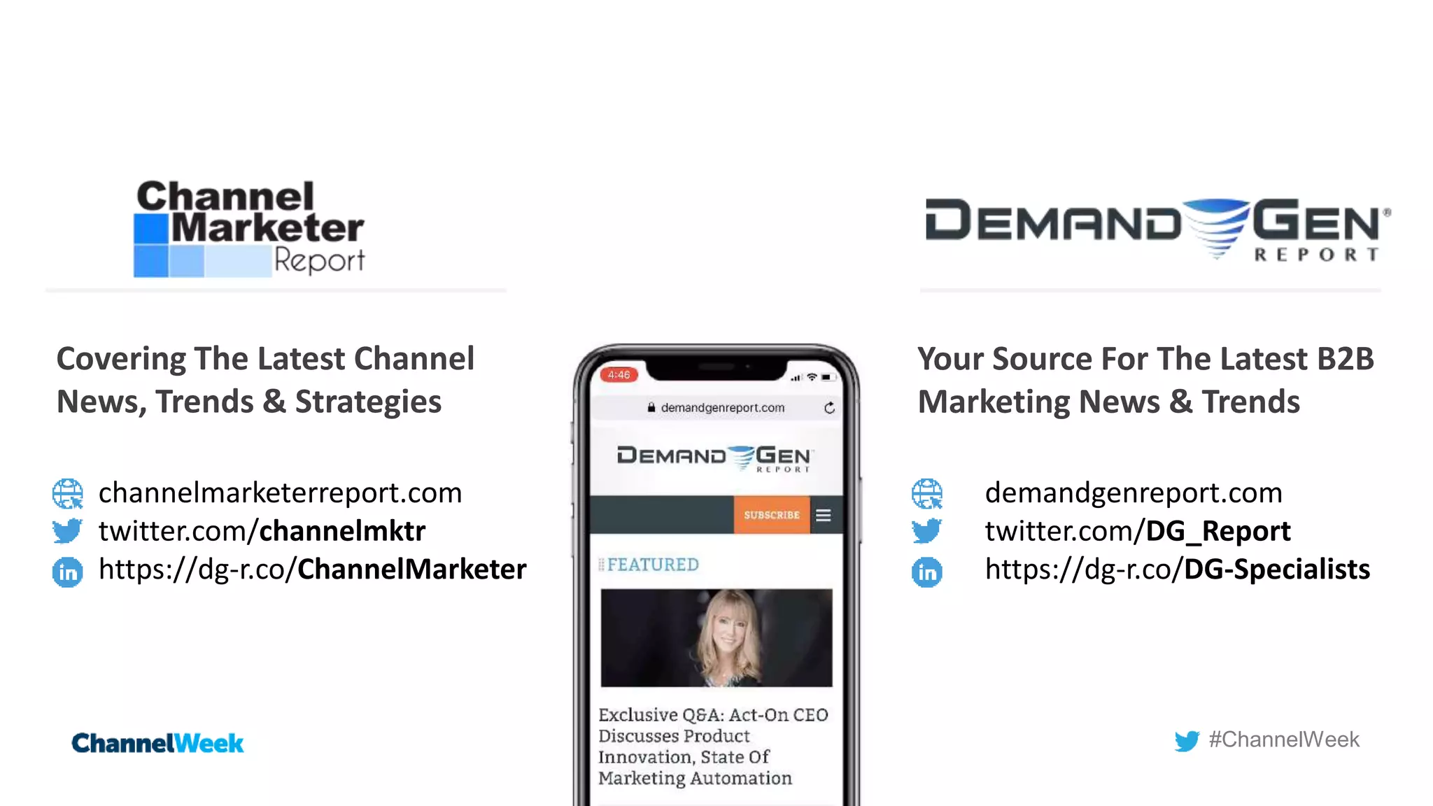 #ChannelWeek
Covering The Latest Channel
News, Trends & Strategies
channelmarketerreport.com
twitter.com/channelmktr
https://dg-r.co/ChannelMarketer
Your Source For The Latest B2B
Marketing News & Trends
demandgenreport.com
twitter.com/DG_Report
https://dg-r.co/DG-Specialists
 