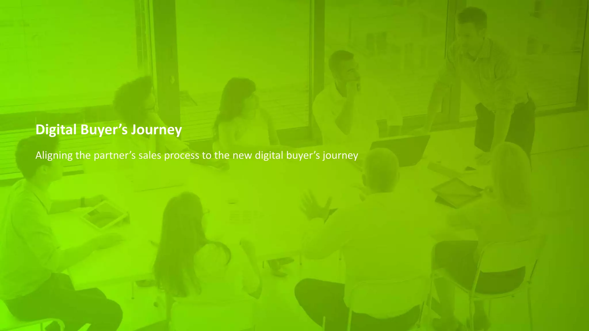 Digital Buyer’s Journey
Aligning the partner’s sales process to the new digital buyer’s journey
 