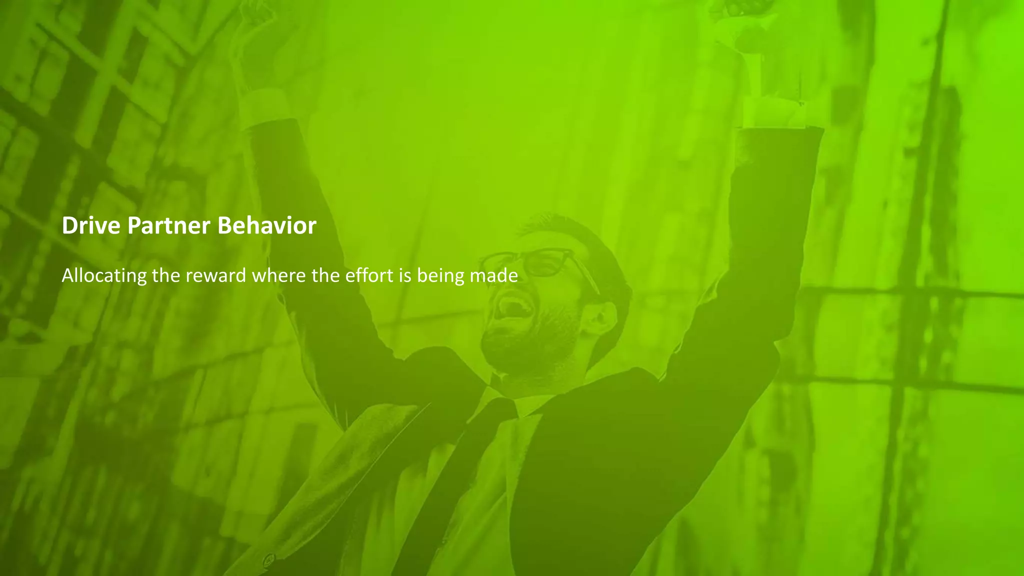 Drive Partner Behavior
Allocating the reward where the effort is being made
 