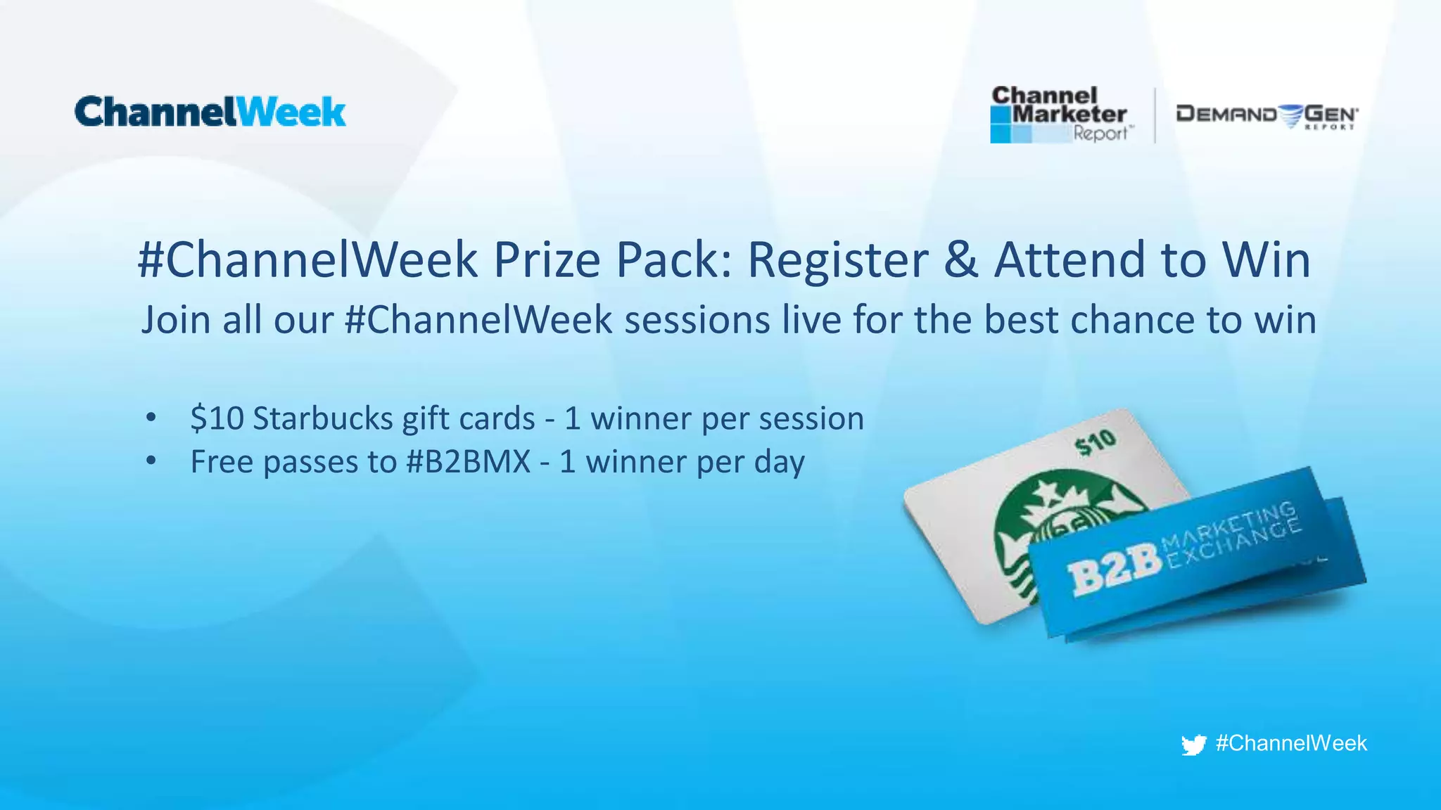 #ChannelWeek
#ChannelWeek Prize Pack: Register & Attend to Win
Join all our #ChannelWeek sessions live for the best chance to win
• $10 Starbucks gift cards - 1 winner per session
• Free passes to #B2BMX - 1 winner per day
 
