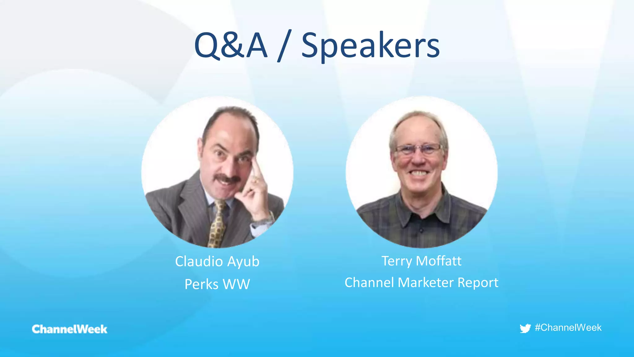 #ChannelWeek
Q&A / Speakers
Claudio Ayub
Perks WW
Terry Moffatt
Channel Marketer Report
 