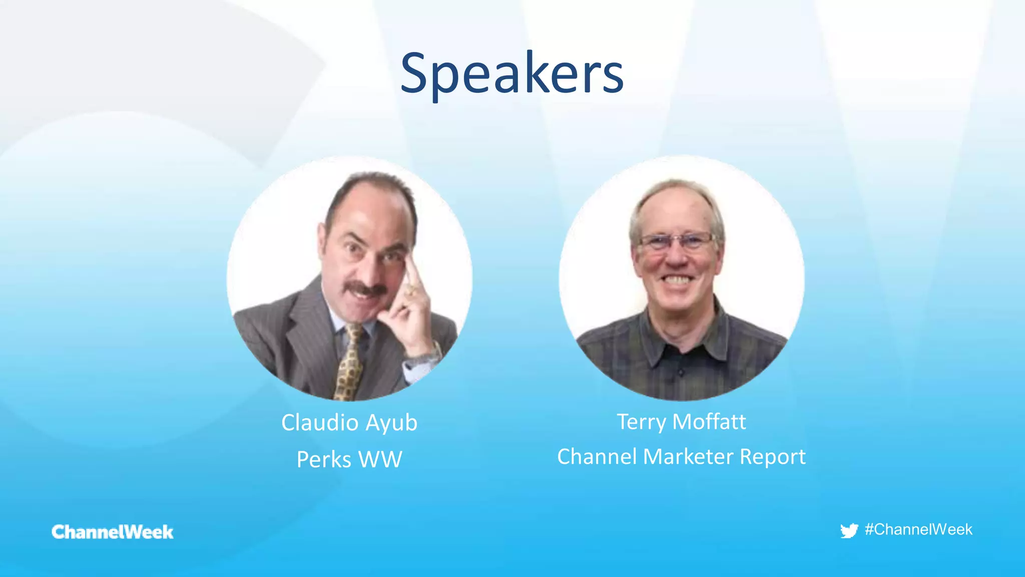 #ChannelWeek
Speakers
Terry Moffatt
Channel Marketer Report
Claudio Ayub
Perks WW
 