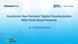 #ChannelWeek
Accelerate Your Partners’ Digital Transformation
With Point-Based Rewards
SPONSORED BY:
 