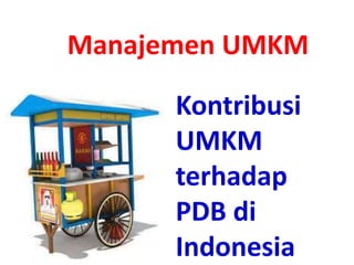 Kontribusi
UMKM
terhadap
PDB di
Indonesia
Manajemen UMKM
 