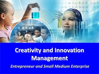 Creativity and Innovation
Management
Entrepreneur and Small Medium Enterprise
 
