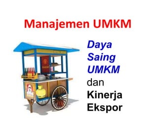 Daya
Saing
UMKM
dan
Kinerja
Ekspor
Manajemen UMKM
 