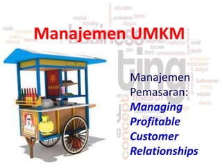 Manajemen UMKM
Manajemen
Pemasaran:
Managing
Profitable
Customer
Relationships
 