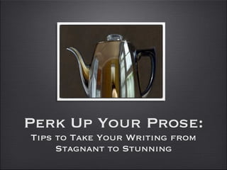 Perk Up Your Prose:
Tips to Take Your Writing from
Stagnant to Stunning
 