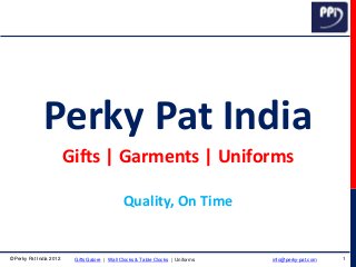 © Perky Pat India 2012 1Gifts Galore | Wall Clocks & Table Clocks | Uniforms info@perky-pat.com
Perky Pat India
Gifts | Garments | Uniforms
Quality, On Time
 