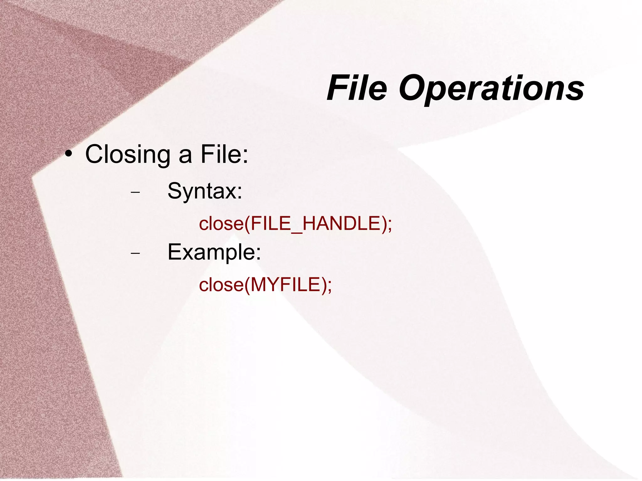 File Operations
   Closing a File:
        −   Syntax:
              close(FILE_HANDLE);
        −   Example:
              close(MYFILE);
 