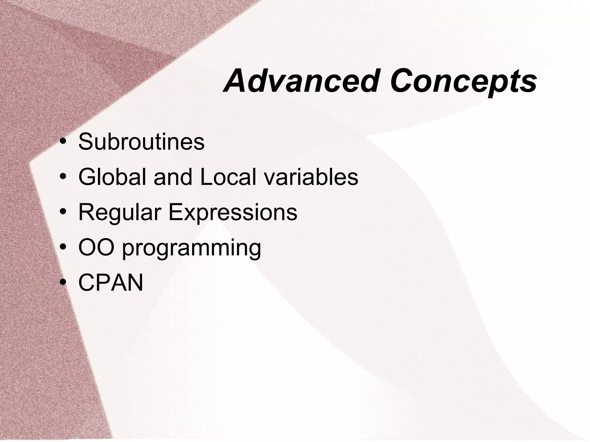 Advanced Concepts
   Subroutines
   Global and Local variables
   Regular Expressions
   OO programming
   CPAN
 