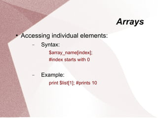 Arrays
   Accessing individual elements:
       −   Syntax:
             $array_name[index];
             #index starts with 0


       −   Example:
             print $list[1]; #prints 10
 