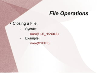File Operations
   Closing a File:
        −   Syntax:
              close(FILE_HANDLE);
        −   Example:
              close(MYFILE);
 