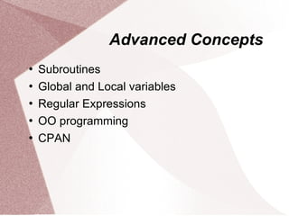 Advanced Concepts
   Subroutines
   Global and Local variables
   Regular Expressions
   OO programming
   CPAN
 