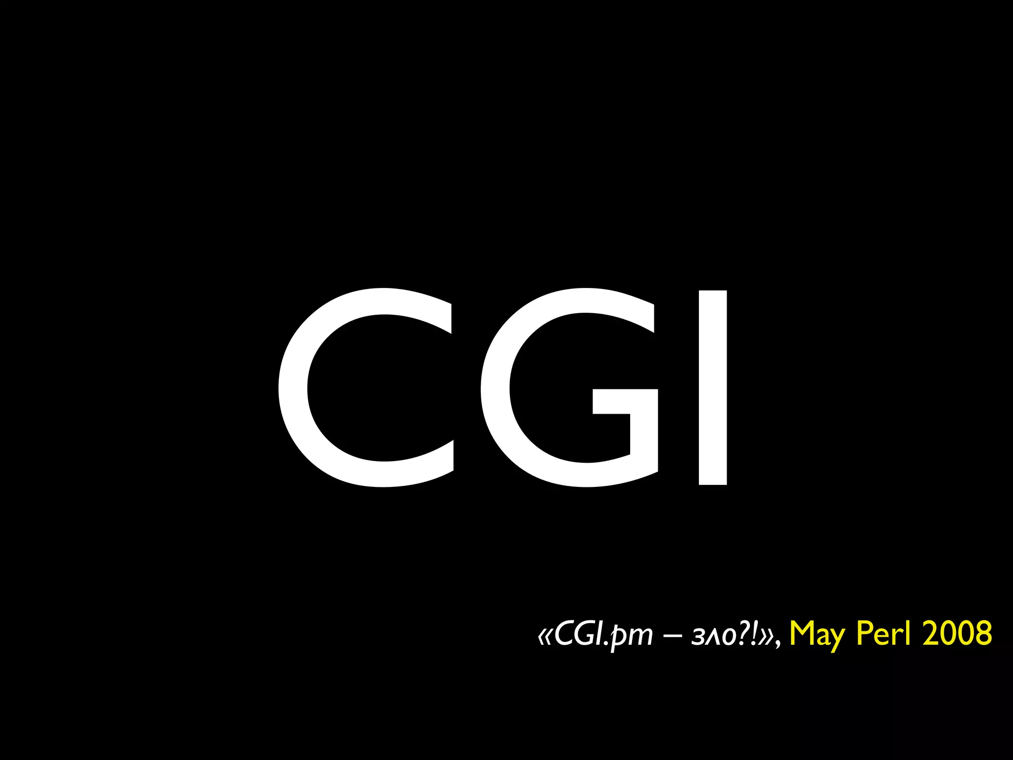 CGI
 «CGI.pm – зло?!», May Perl 2008
 