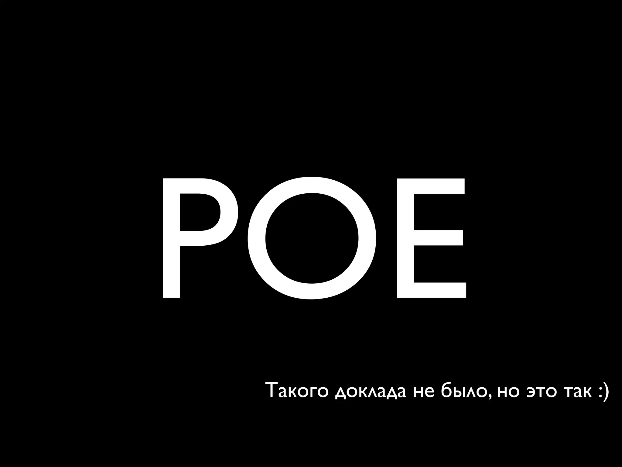 POE
 Такого доклада не было, но это так :)
 