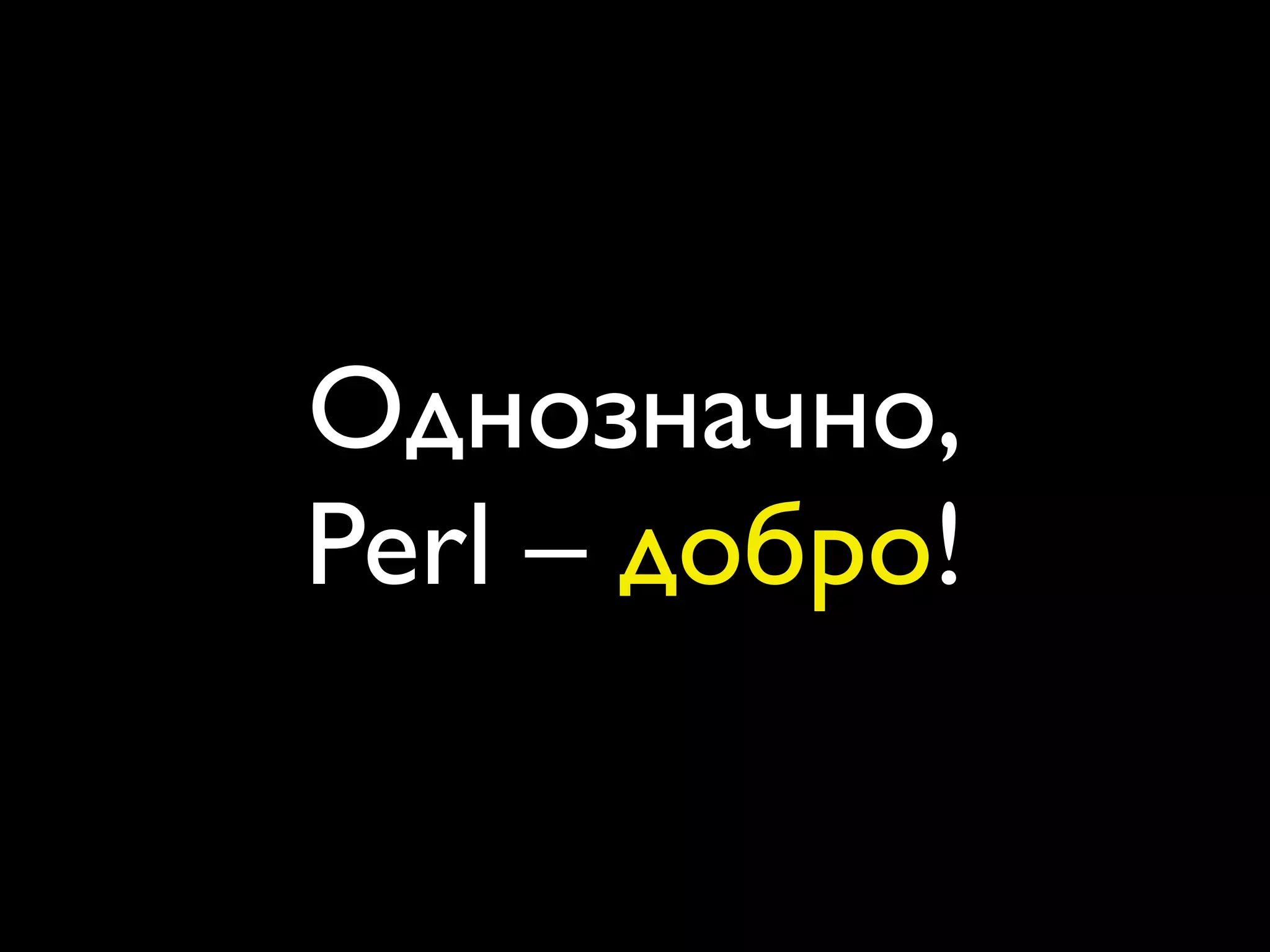 Однозначно,
Perl – добро!
 