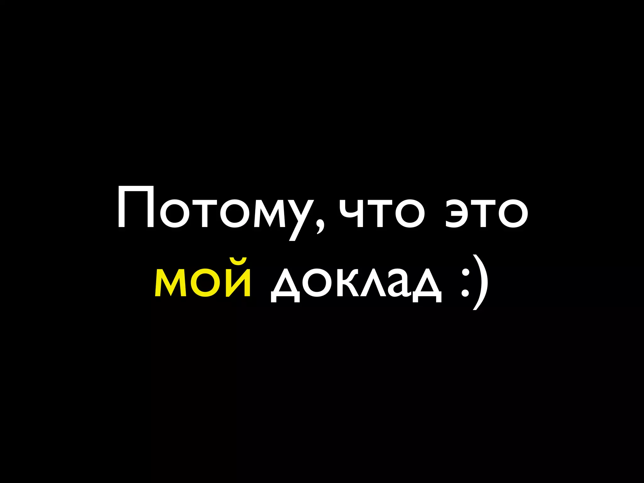 Потому, что это
 мой доклад :)
 