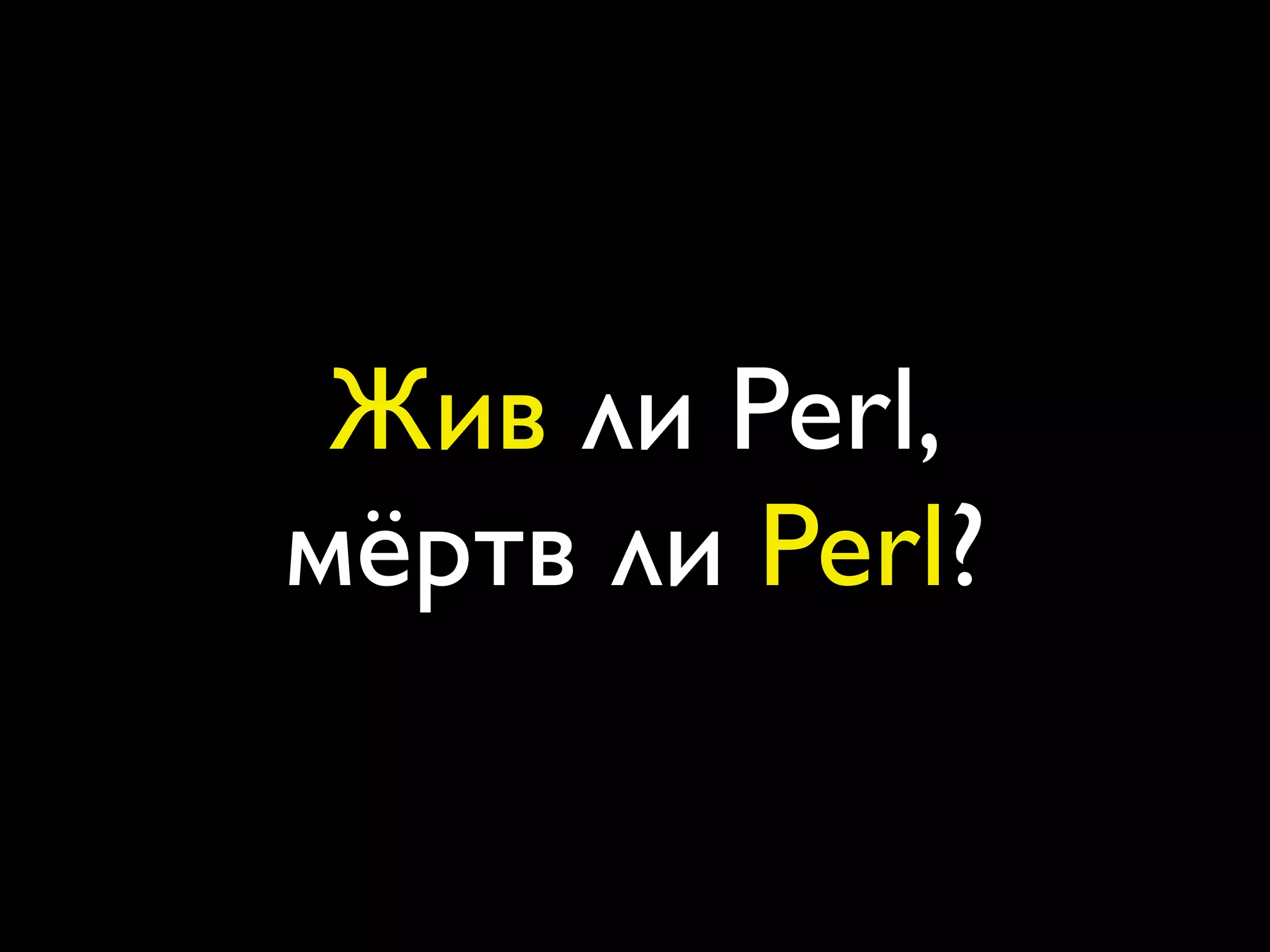 Жив ли Perl,
мёртв ли Perl?
 