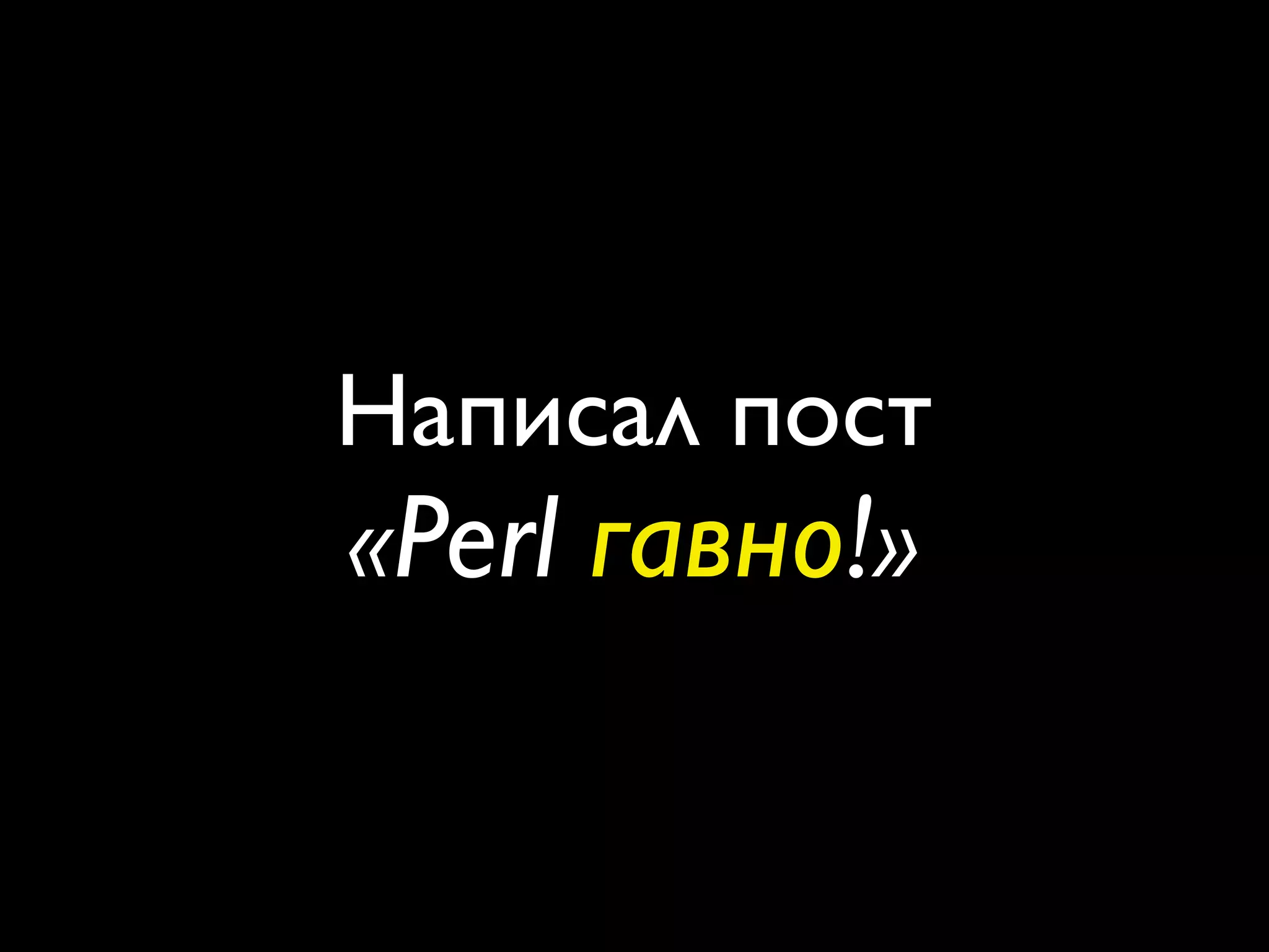 Написал пост
«Perl гавно!»
 