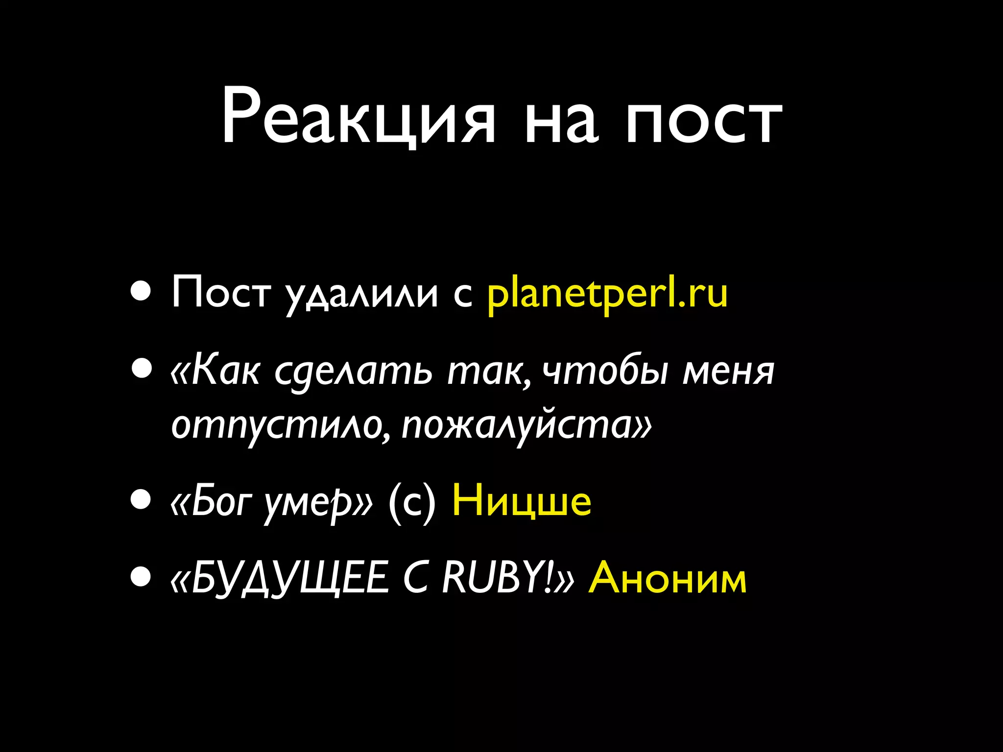 Реакция на пост

• Пост удалили с planetperl.ru
• «Как сделать так, чтобы меня
  отпустило, пожалуйста»
• «Бог умер» (с) Ницше
• «БУДУЩЕЕ С RUBY!» Аноним
 