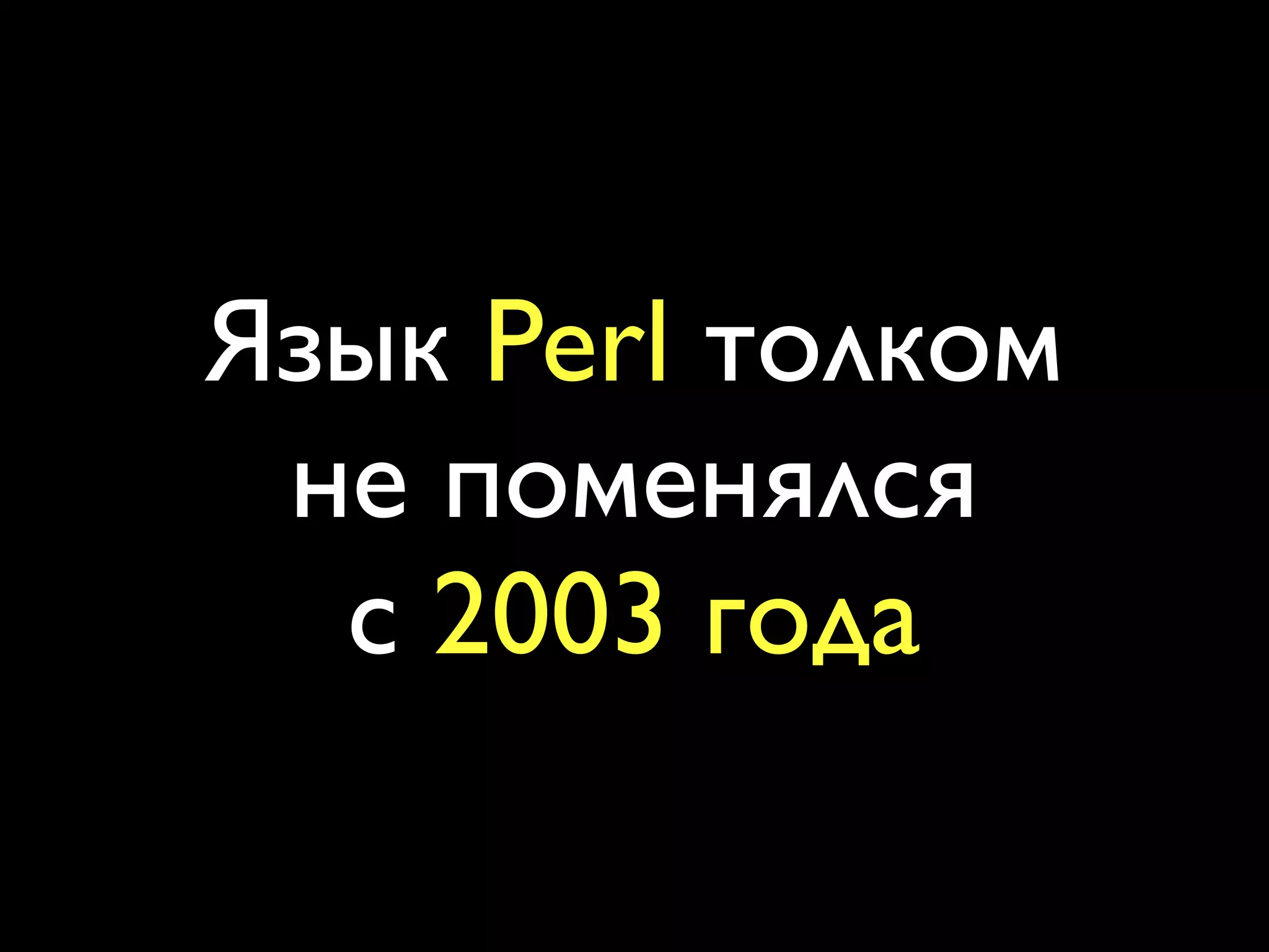 Язык Perl толком
 не поменялся
  с 2003 года
 