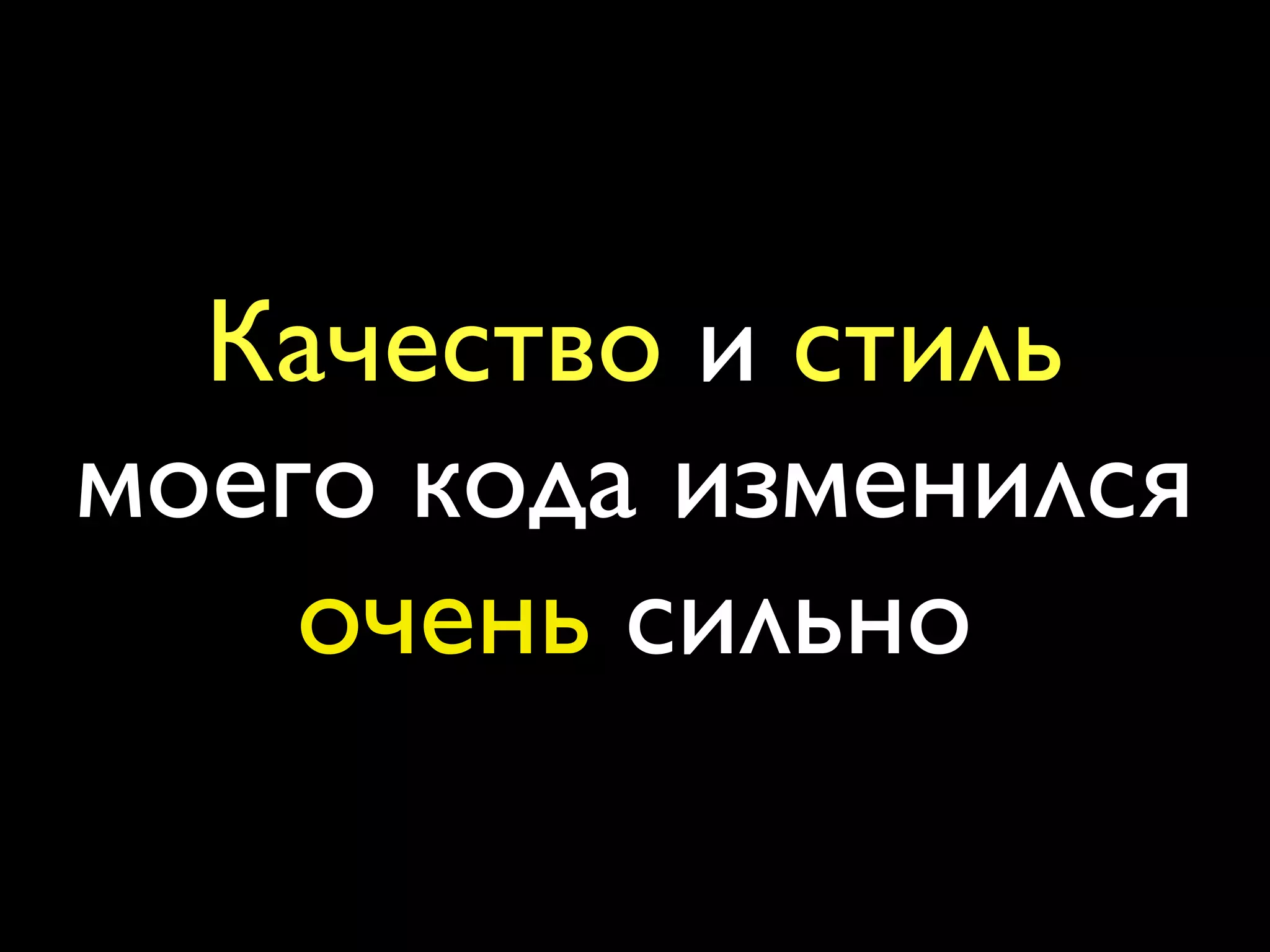 Качество и стиль
моего кода изменился
    очень сильно
 