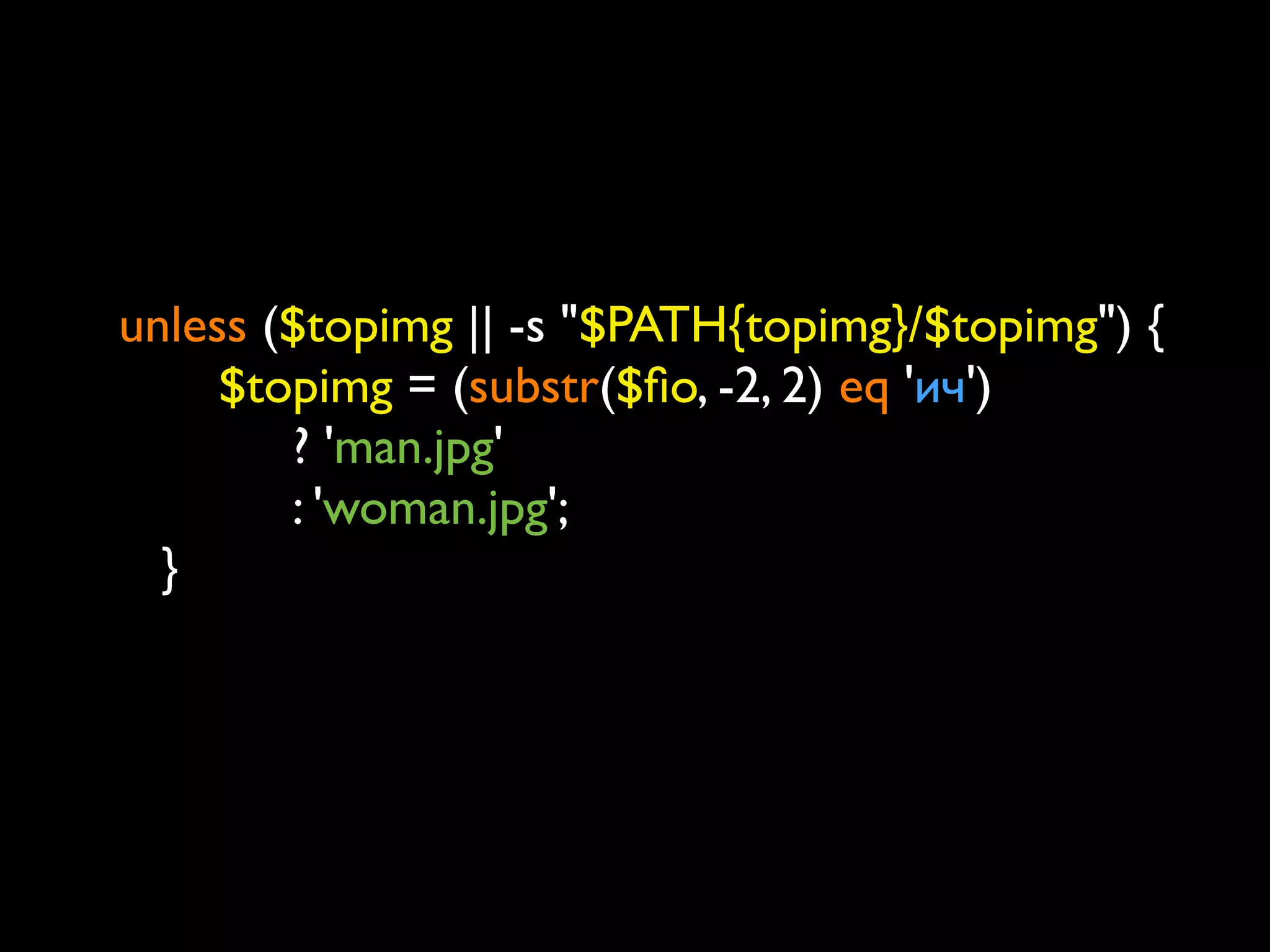 unless ($topimg || -s "$PATH{topimg}/$topimg") {
    	

 $topimg = (substr($ﬁo, -2, 2) eq 'ич')
           ? 'man.jpg'
           : 'woman.jpg';
	

 }
 
