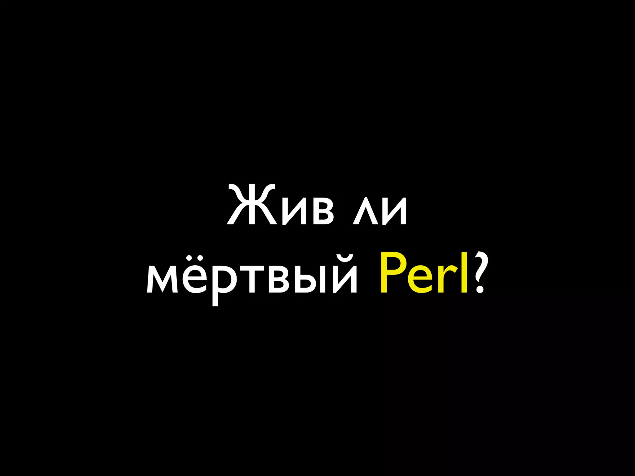 Жив ли
мёртвый Perl?
 