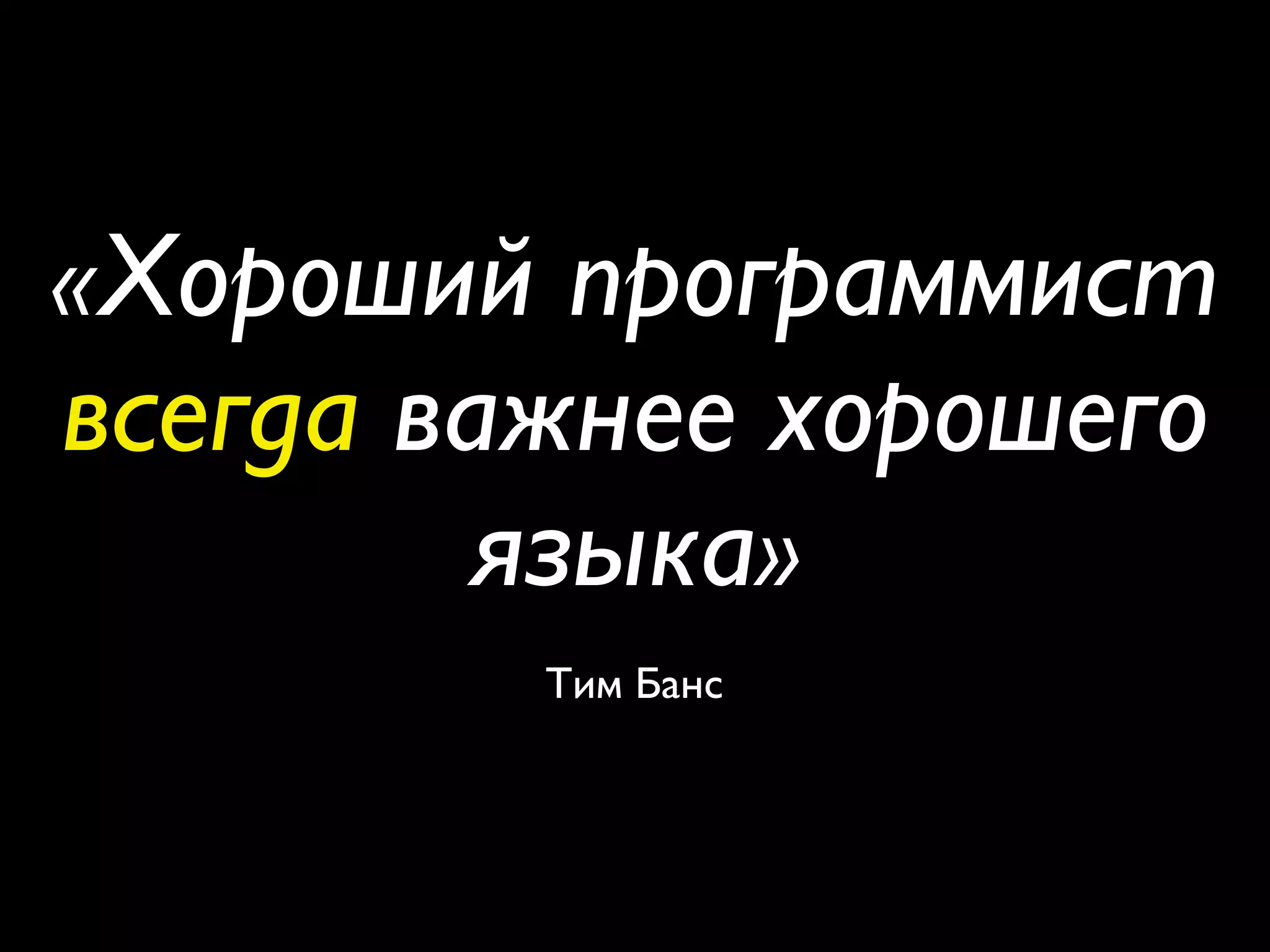 «Хороший программист
всегда важнее хорошего
        языка»
         Тим Банс
 