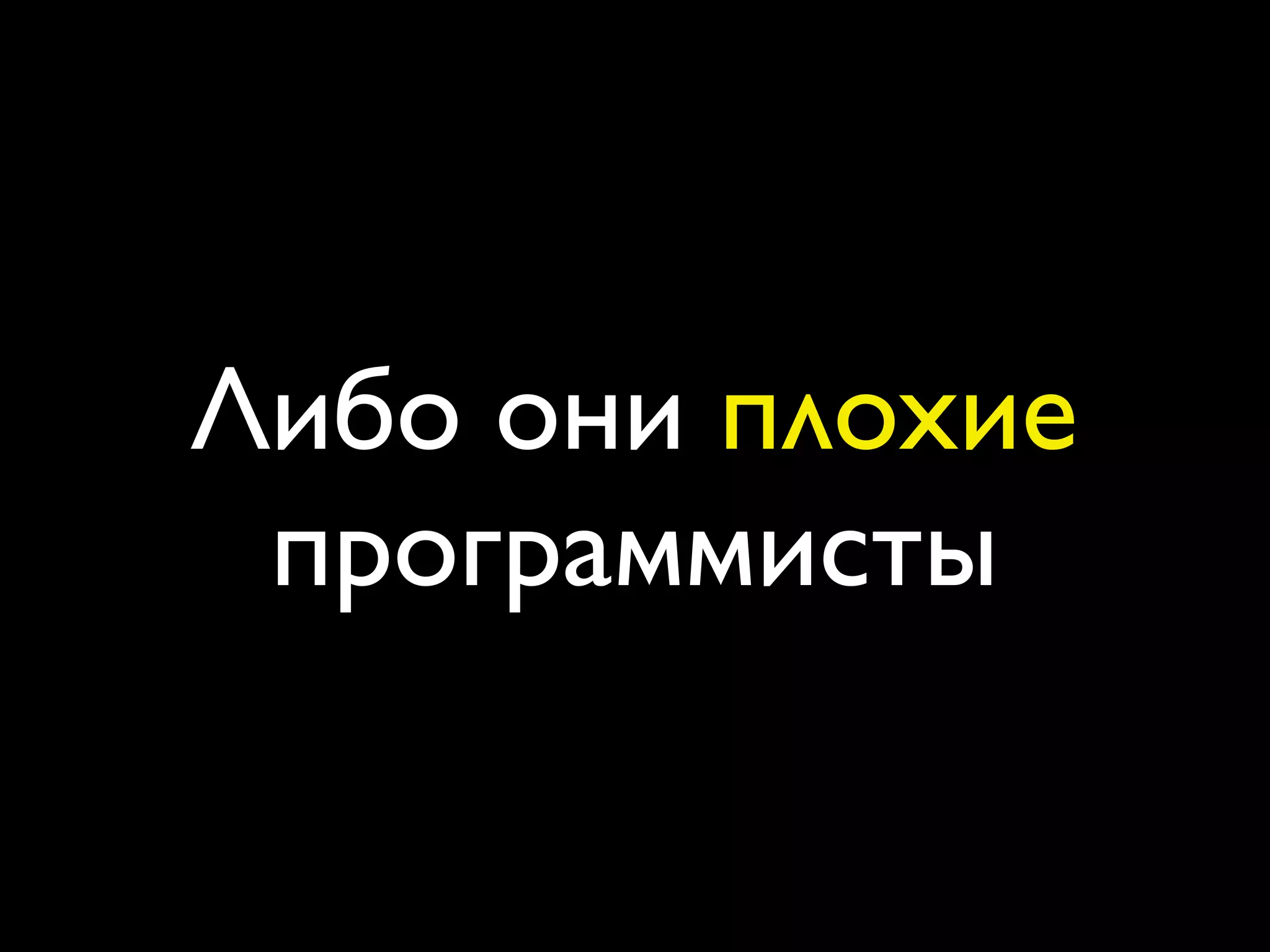 Либо они плохие
 программисты
 