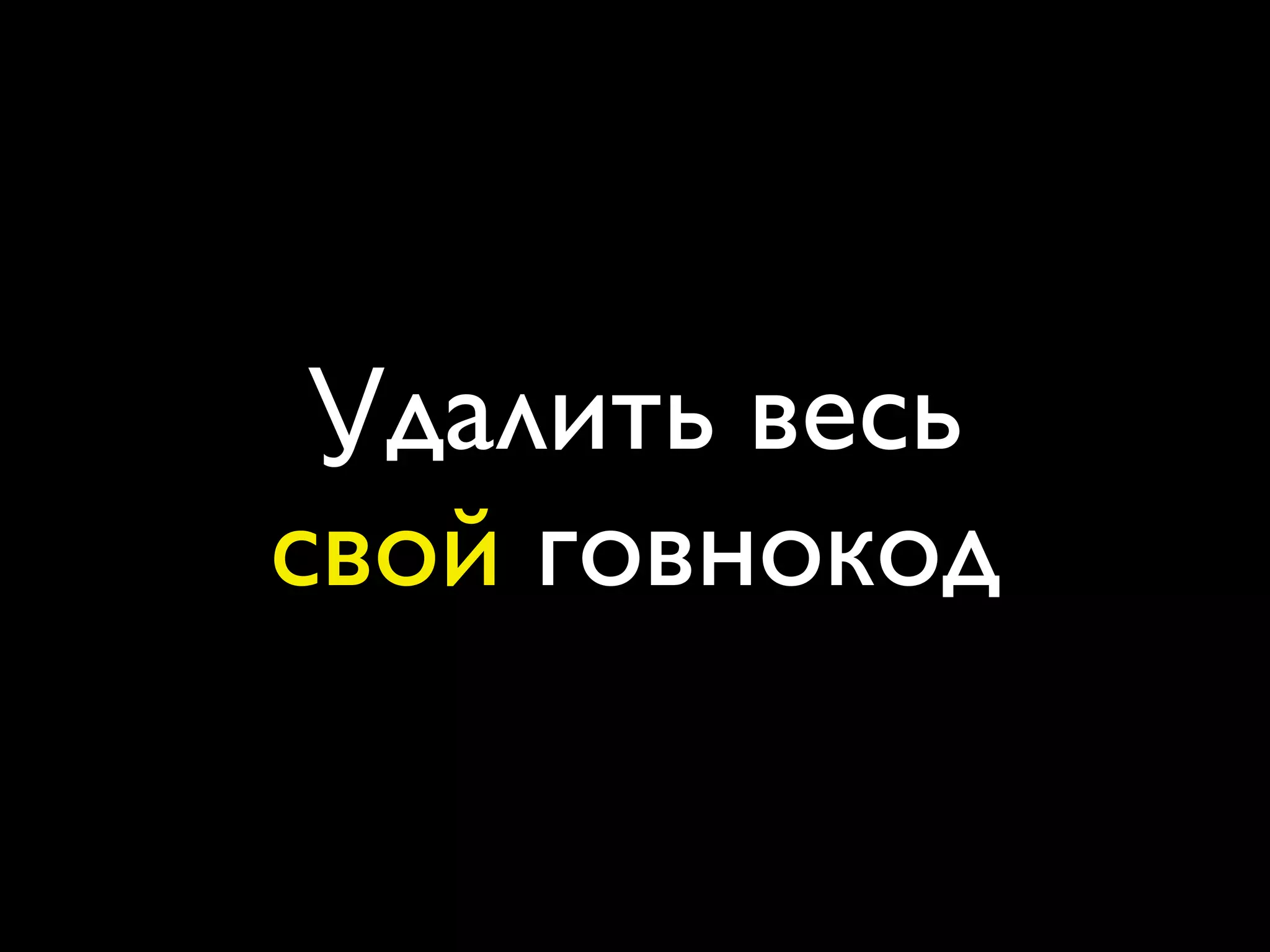 Удалить весь
свой говнокод
 