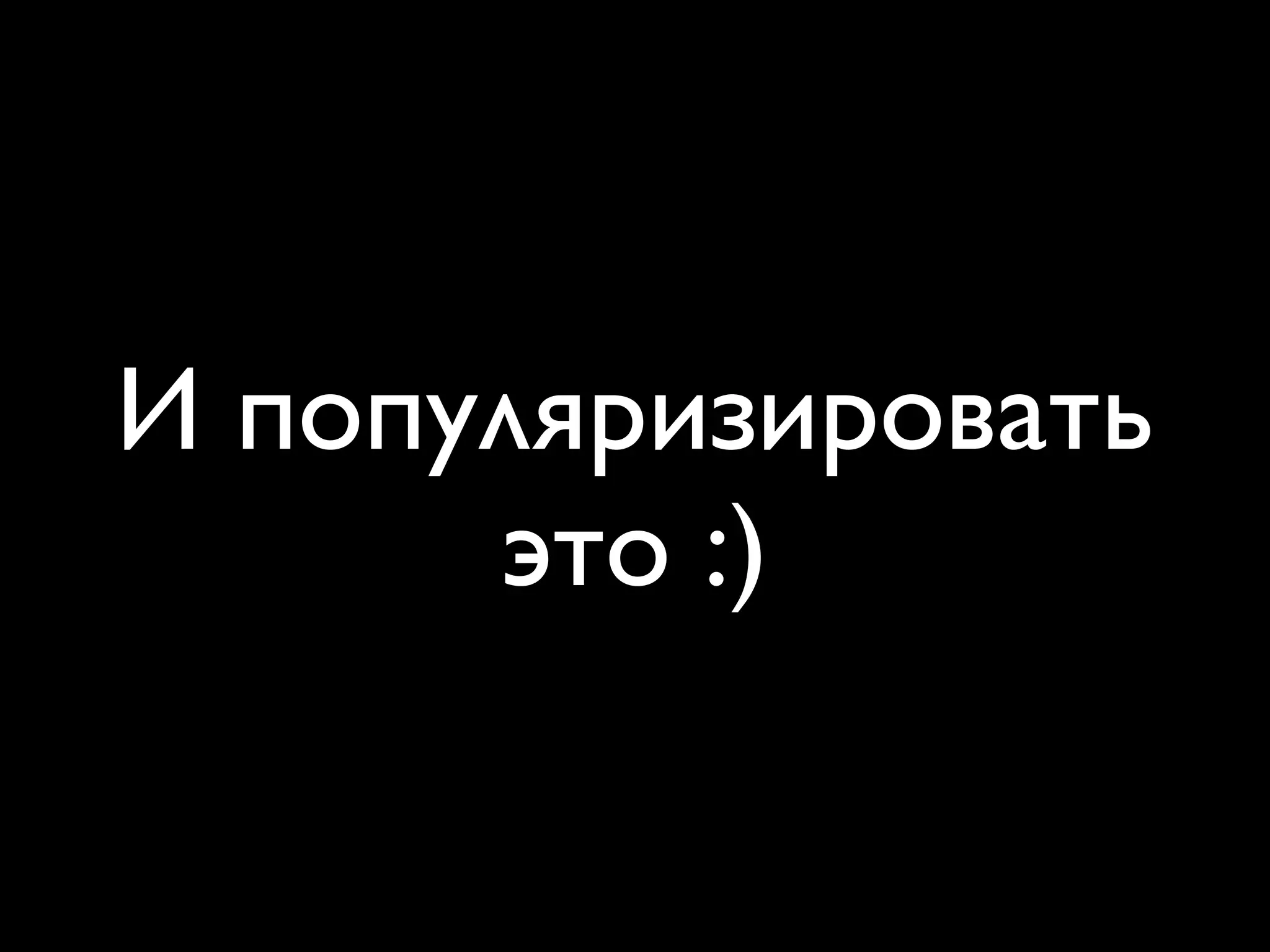 И популяризировать
      это :)
 