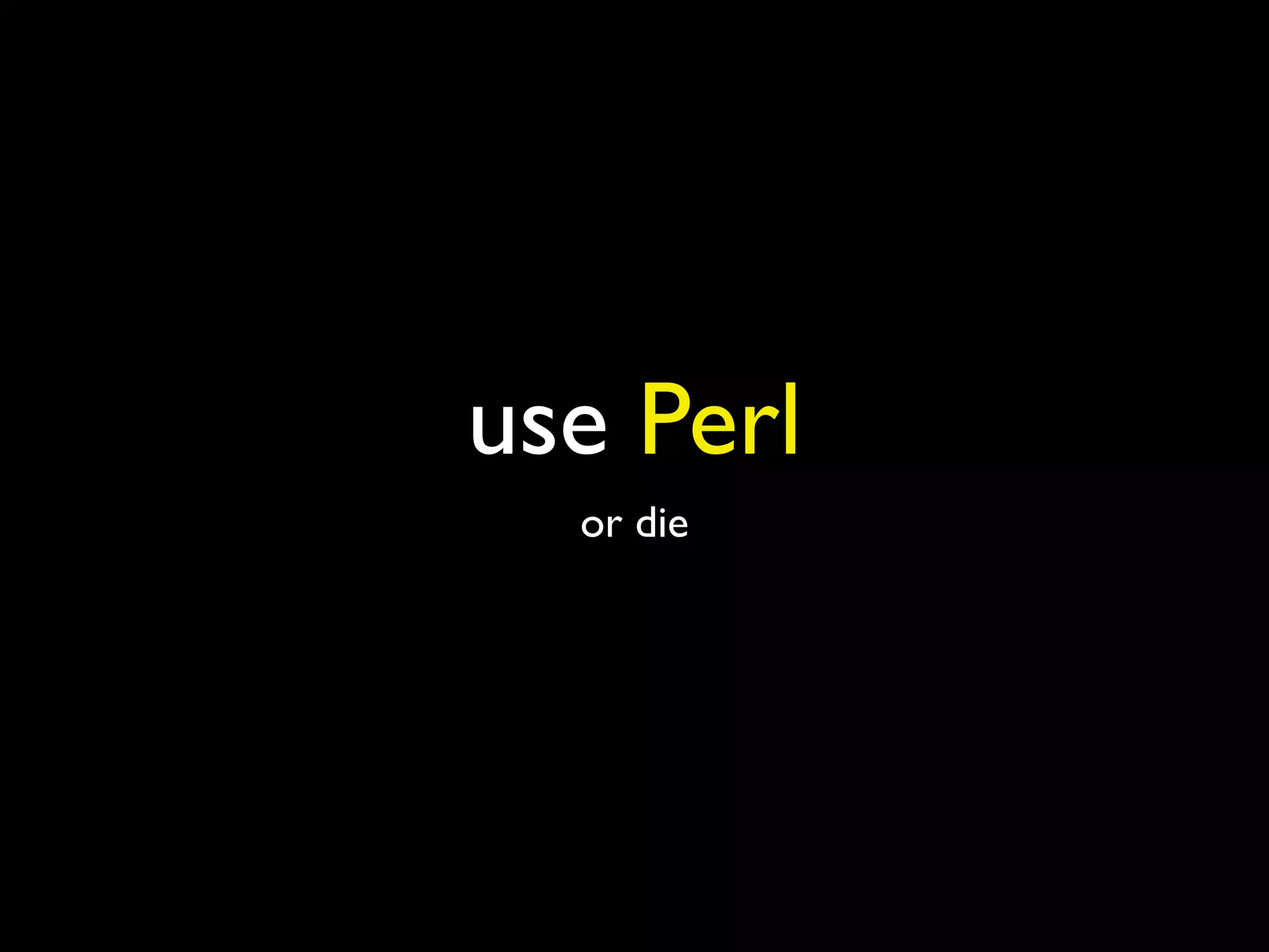 use Perl
  or die
 