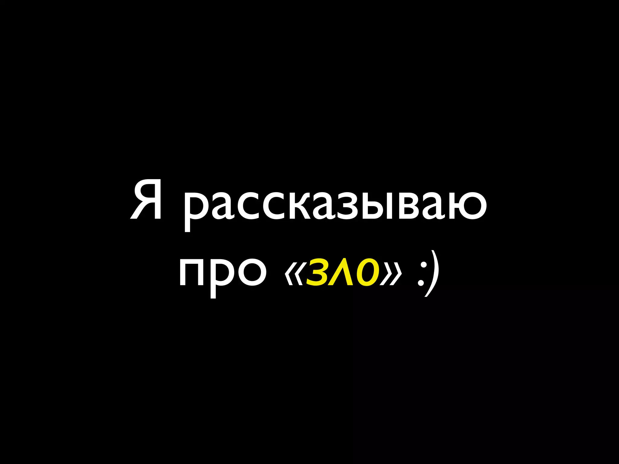 Я рассказываю
  про «зло» :)
 
