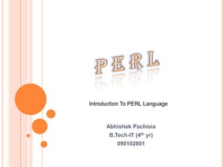 Introduction To PERL Language



      Abhishek Pachisia
       B.Tech-IT (4th yr)
 